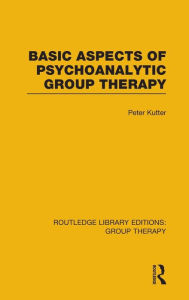 Title: Basic Aspects of Psychoanalytic Group Therapy (RLE: Group Therapy) / Edition 1, Author: Peter Kutter