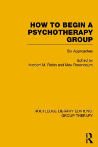 Title: How to Begin a Psychotherapy Group (RLE: Group Therapy): Six Approaches, Author: Herbert Rabin