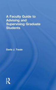 Title: A Faculty Guide to Advising and Supervising Graduate Students / Edition 1, Author: Darla J. Twale