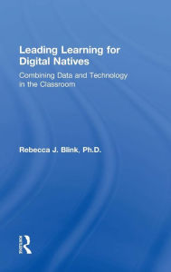 Title: Leading Learning for Digital Natives: Combining Data and Technology in the Classroom / Edition 1, Author: Rebecca J. Blink