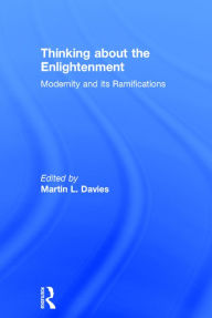 Title: Thinking about the Enlightenment: Modernity and its Ramifications / Edition 1, Author: Martin Davies