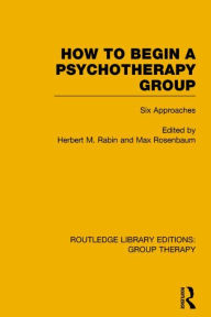 Title: How to Begin a Psychotherapy Group (RLE: Group Therapy): Six Approaches, Author: Herbert Rabin
