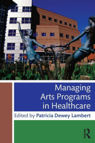 Title: Managing Arts Programs in Healthcare / Edition 1, Author: Patricia Dewey Lambert