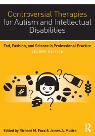 Title: Controversial Therapies for Autism and Intellectual Disabilities: Fad, Fashion, and Science in Professional Practice / Edition 2, Author: Richard M. Foxx