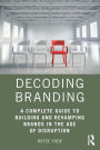 Decoding Branding: A Complete Guide to Building and Revamping Brands in the Age of Disruption