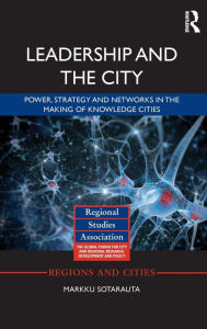 Title: Leadership and the City: Power, strategy and networks in the making of knowledge cities / Edition 1, Author: Markku Sotarauta