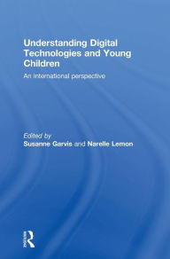 Title: Understanding Digital Technologies and Young Children: An international perspective / Edition 1, Author: Susanne Garvis