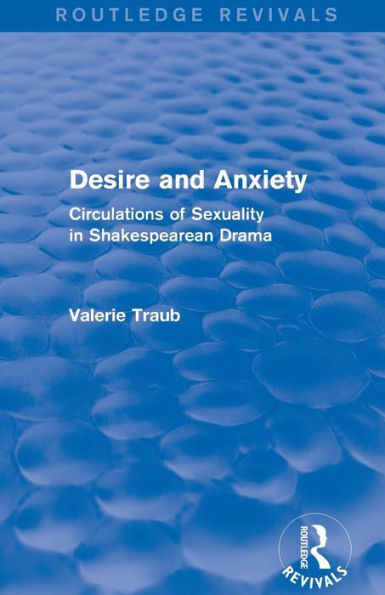 Desire and Anxiety (Routledge Revivals): Circulations of Sexuality Shakespearean Drama