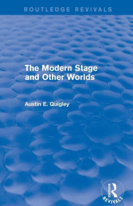 Title: The Modern Stage and Other Worlds (Routledge Revivals), Author: Austin E. Quigley