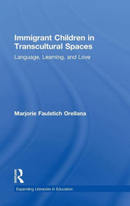 Title: Immigrant Children in Transcultural Spaces: Language, Learning, and Love / Edition 1, Author: Marjorie  Faulstich Orellana