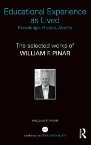 Title: Educational Experience as Lived: Knowledge, History, Alterity: The Selected Works of William F. Pinar / Edition 1, Author: William F. Pinar