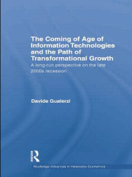 Title: The Coming of Age of Information Technologies and the Path of Transformational Growth: A long run perspective on the late 2000s recession / Edition 1, Author: Davide Gualerzi