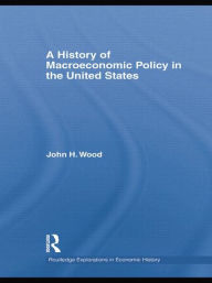 Title: A History of Macroeconomic Policy in the United States, Author: John H. Wood