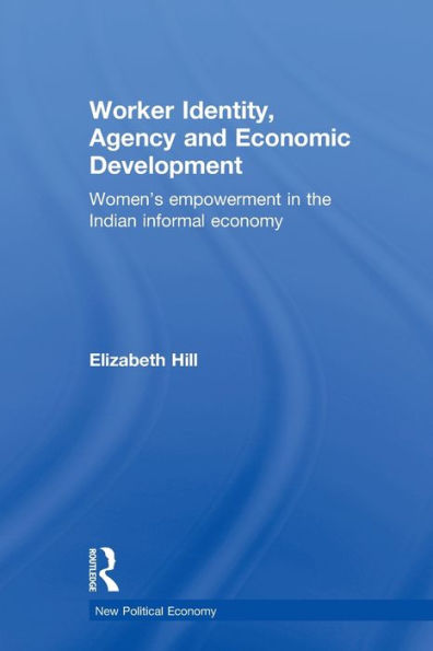 Worker Identity, Agency and Economic Development: Women's empowerment in the Indian informal economy / Edition 1