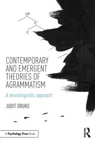 Title: Contemporary and Emergent Theories of Agrammatism: A neurolinguistic approach / Edition 1, Author: Judit Druks