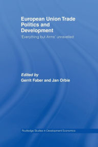 Title: European Union Trade Politics and Development: 'Everything but Arms' Unravelled, Author: Gerrit Faber