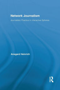 Title: Network Journalism: Journalistic Practice in Interactive Spheres / Edition 1, Author: Ansgard Heinrich