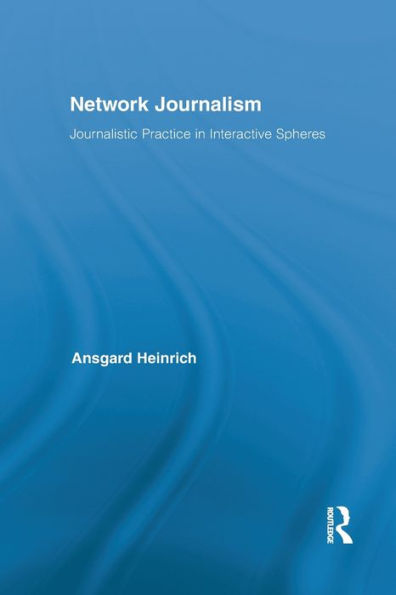 Network Journalism: Journalistic Practice in Interactive Spheres / Edition 1