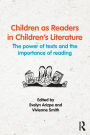 Children as Readers in Children's Literature: The power of texts and the importance of reading / Edition 1