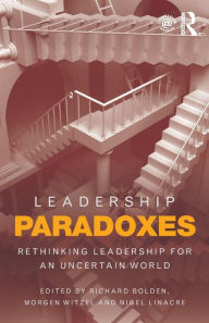 Title: Leadership Paradoxes: Rethinking Leadership for an Uncertain World / Edition 1, Author: Richard Bolden