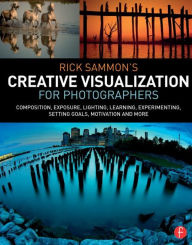 Title: Rick Sammon's Creative Visualization for Photographers: Composition, exposure, lighting, learning, experimenting, setting goals, motivation and more, Author: Rick Sammon