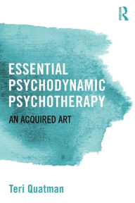 Title: Essential Psychodynamic Psychotherapy: An Acquired Art / Edition 1, Author: Teri Quatman