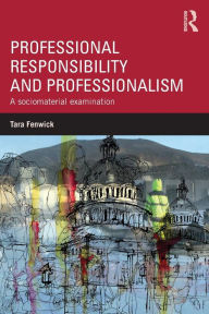 Title: Professional Responsibility and Professionalism: A sociomaterial examination / Edition 1, Author: Tara Fenwick