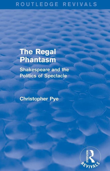 The Regal Phantasm (Routledge Revivals): Shakespeare and the Politics of Spectacle