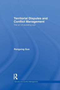 Title: Territorial Disputes and Conflict Management: The art of avoiding war / Edition 1, Author: Rongxing Guo