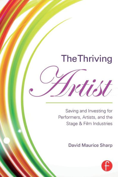 The Thriving Artist: Saving and Investing for Performers, Artists, and the Stage & Film Industries / Edition 1