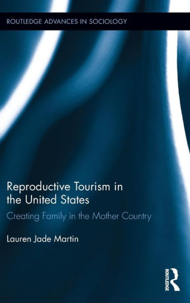 Reproductive Tourism in the United States: Creating Family in the Mother Country / Edition 1