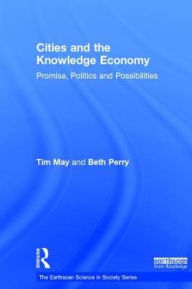 Title: Cities and the Knowledge Economy: Promise, Politics and Possibilities / Edition 1, Author: Tim May