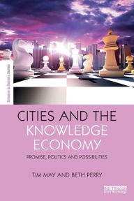 Title: Cities and the Knowledge Economy: Promise, Politics and Possibilities / Edition 1, Author: Tim May