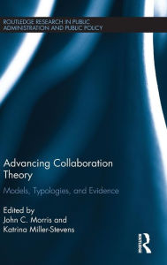 Title: Advancing Collaboration Theory: Models, Typologies, and Evidence / Edition 1, Author: John C. Morris
