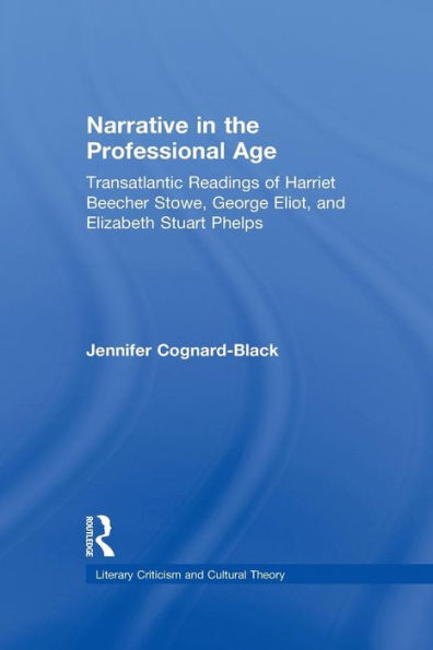 Narrative the Professional Age: Transatlantic Readings of Harriet Beecher Stowe, Elizabeth Stuart Phelps, and George Eliot
