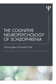 Title: The Cognitive Neuropsychology of Schizophrenia (Classic Edition) / Edition 1, Author: Christopher Donald Frith