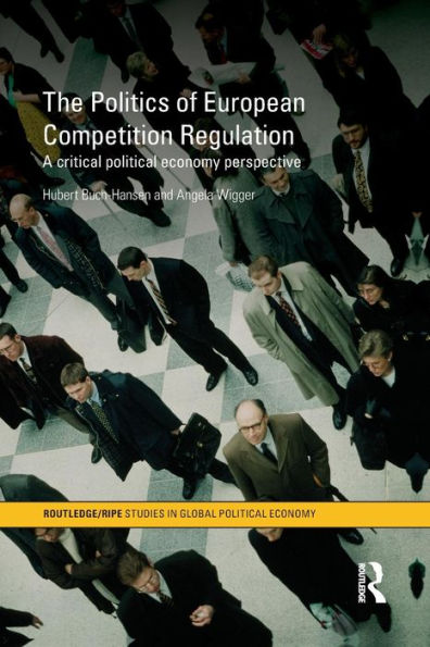 The Politics of European Competition Regulation: A Critical Political Economy Perspective / Edition 1