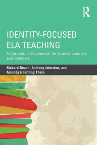 Title: Identity-Focused ELA Teaching: A Curriculum Framework for Diverse Learners and Contexts / Edition 1, Author: Richard Beach