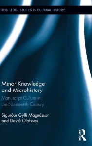 Title: Minor Knowledge and Microhistory: Manuscript Culture in the Nineteenth Century / Edition 1, Author: Sigurður Gylfi Magnússon