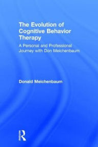 Title: The Evolution of Cognitive Behavior Therapy: A Personal and Professional Journey with Don Meichenbaum / Edition 1, Author: Donald Meichenbaum