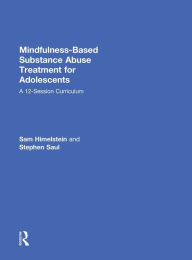 Title: Mindfulness-Based Substance Abuse Treatment for Adolescents: A 12-Session Curriculum / Edition 1, Author: Sam Himelstein