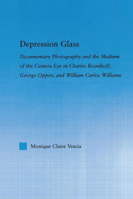 Title: Depression Glass: Documentary Photography and the Medium of the Camera-Eye in Charles Reznikoff, George Oppen, and William Carlos Williams, Author: Monique Vescia