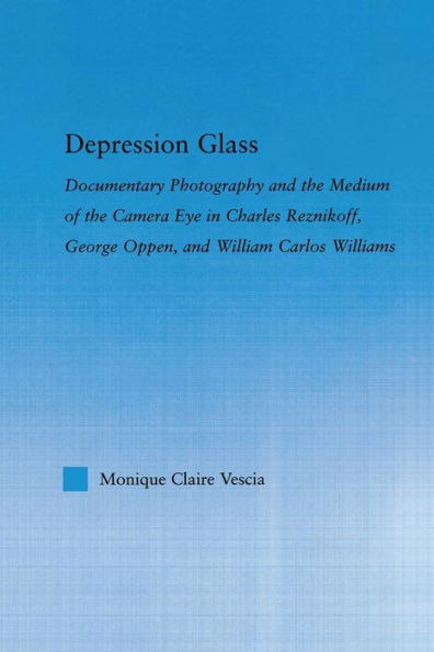 Depression Glass: Documentary Photography and the Medium of Camera-Eye Charles Reznikoff, George Oppen, William Carlos Williams