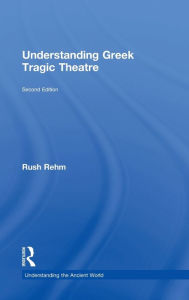 Title: Understanding Greek Tragic Theatre / Edition 2, Author: Rush Rehm