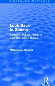 Title: Look Back in Gender (Routledge Revivals): Sexuality and the Family in Post-War British Drama, Author: Michelene Wandor