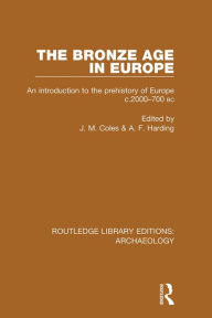 Title: The Bronze Age in Europe: An Introduction to the Prehistory of Europe c.2000-700 B.C., Author: J. M. Coles