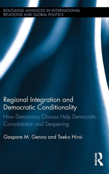 Regional Integration and Democratic Conditionality: How Democracy Clauses Help Democratic Consolidation and Deepening / Edition 1