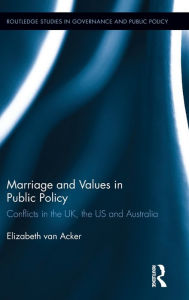 Title: Marriage and Values in Public Policy: Conflicts in the UK, the US and Australia / Edition 1, Author: Elizabeth van Acker