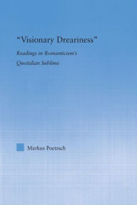Title: Visionary Dreariness: Readings in Romanticism's Quotidian Sublime, Author: Markus Poetzsch