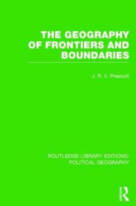 Title: The Geography of Frontiers and Boundaries (Routledge Library Editions: Political Geography), Author: J. R. V. Prescott